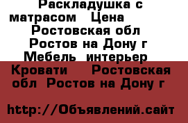 Раскладушка с матрасом › Цена ­ 3 500 - Ростовская обл., Ростов-на-Дону г. Мебель, интерьер » Кровати   . Ростовская обл.,Ростов-на-Дону г.